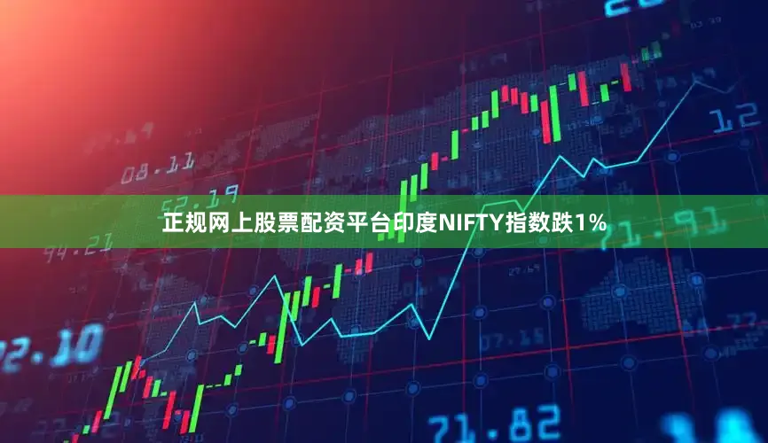 正规网上股票配资平台印度NIFTY指数跌1%