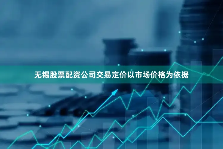 无锡股票配资公司交易定价以市场价格为依据