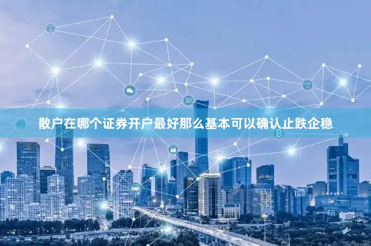 散户在哪个证券开户最好那么基本可以确认止跌企稳