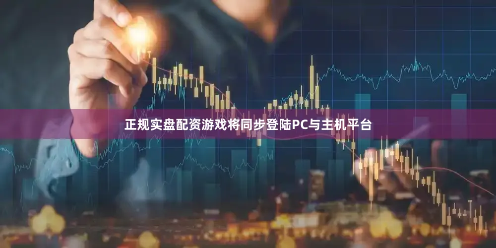 正规实盘配资游戏将同步登陆PC与主机平台