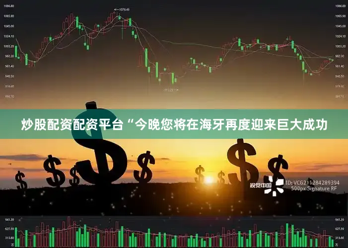 炒股配资配资平台“今晚您将在海牙再度迎来巨大成功