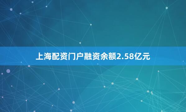 上海配资门户融资余额2.58亿元