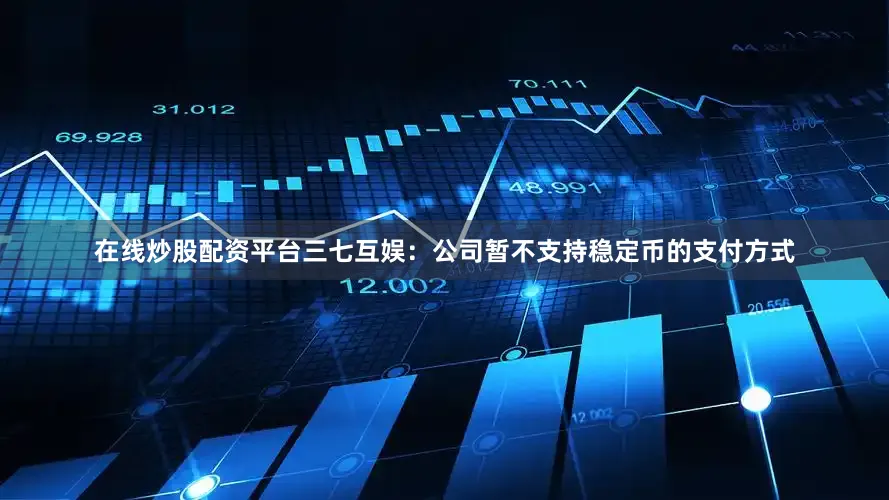 在线炒股配资平台三七互娱：公司暂不支持稳定币的支付方式