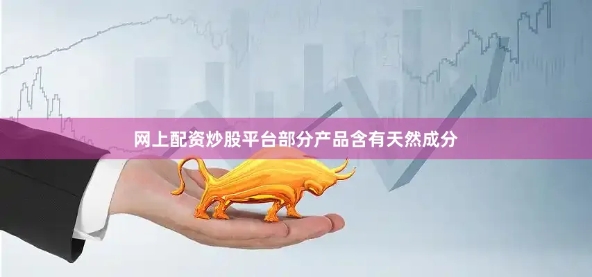 网上配资炒股平台部分产品含有天然成分