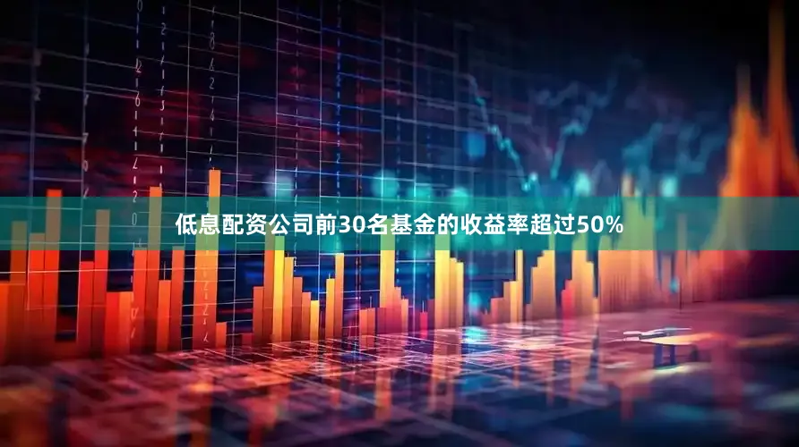 低息配资公司前30名基金的收益率超过50%