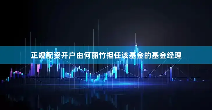正规配资开户由何丽竹担任该基金的基金经理