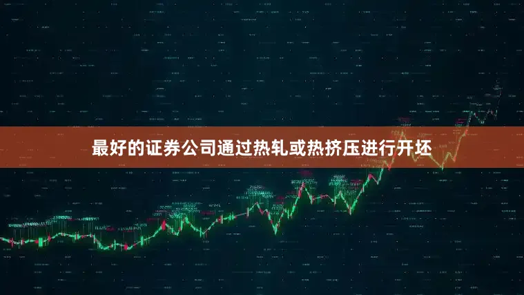 最好的证券公司通过热轧或热挤压进行开坯