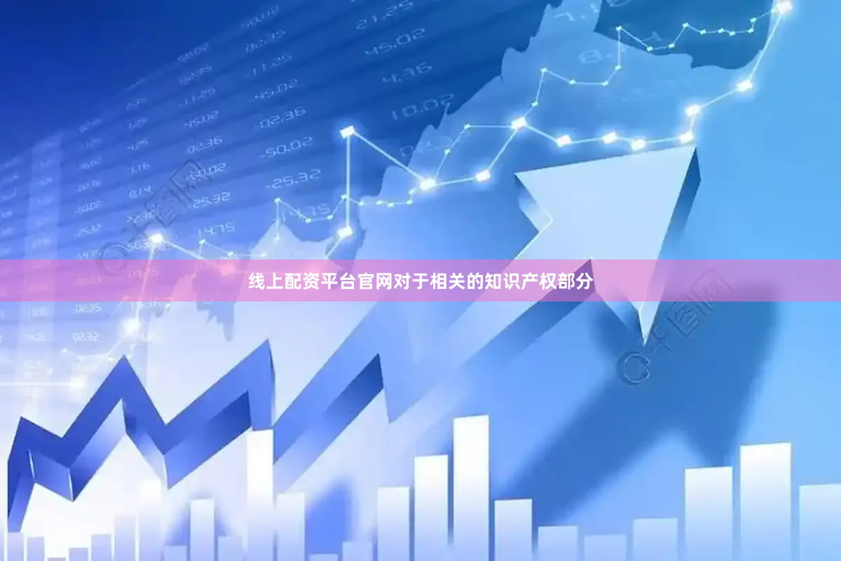 线上配资平台官网对于相关的知识产权部分