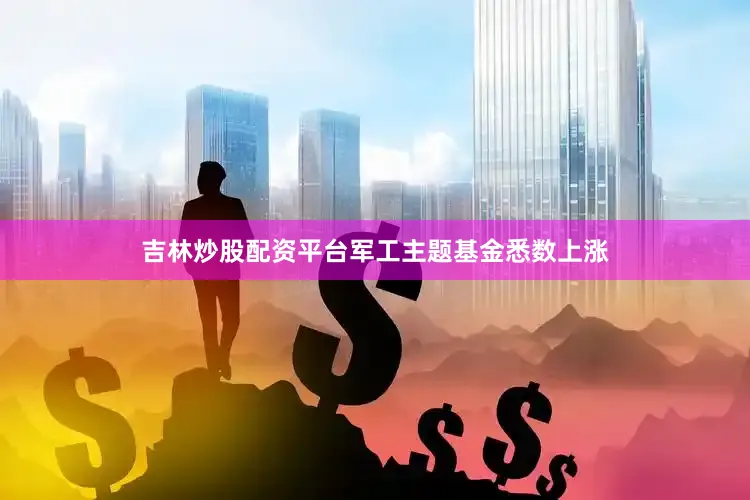 吉林炒股配资平台军工主题基金悉数上涨