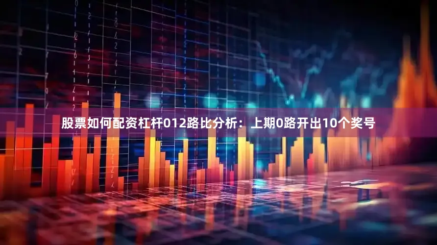 股票如何配资杠杆　　012路比分析：上期0路开出10个奖号
