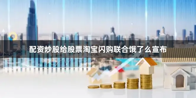 配资炒股给股票淘宝闪购联合饿了么宣布