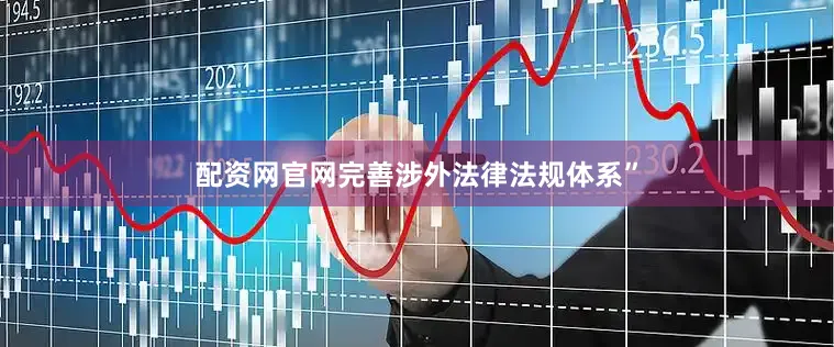 配资网官网完善涉外法律法规体系”