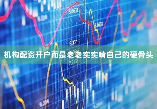 机构配资开户而是老老实实啃自己的硬骨头