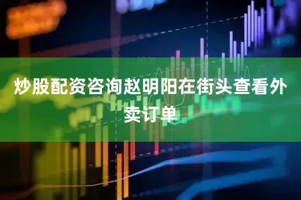 炒股配资咨询赵明阳在街头查看外卖订单
