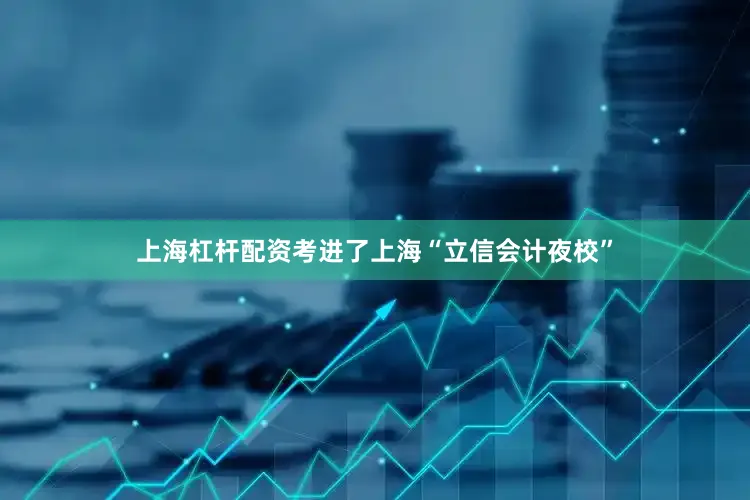 上海杠杆配资考进了上海“立信会计夜校”