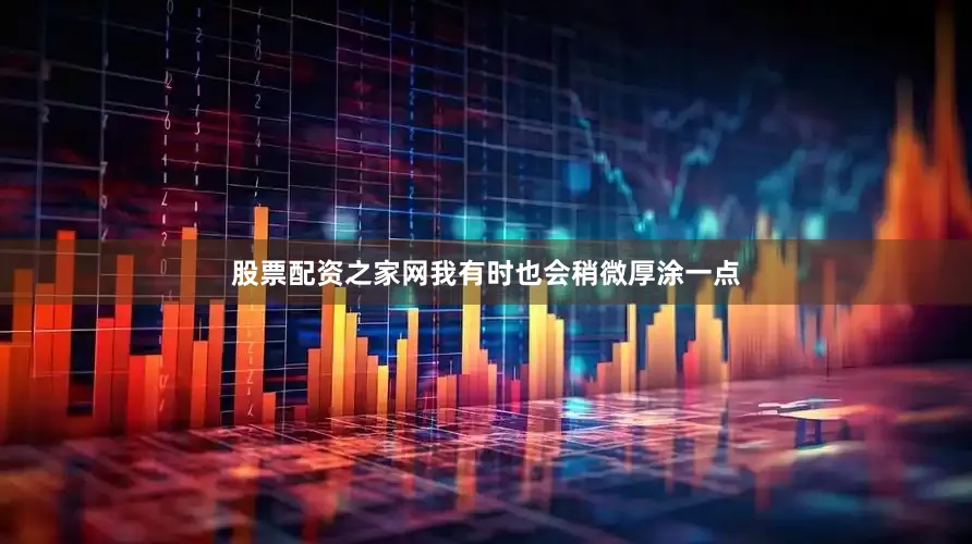 股票配资之家网我有时也会稍微厚涂一点