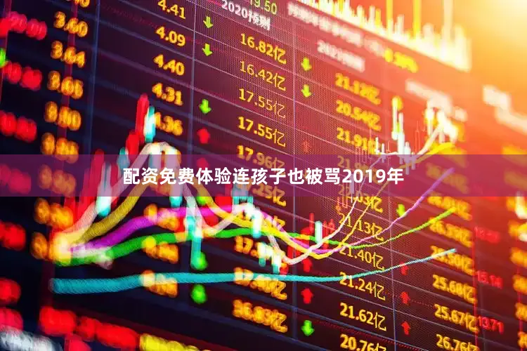 配资免费体验连孩子也被骂2019年