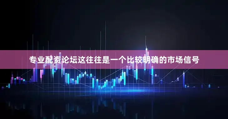 专业配资论坛这往往是一个比较明确的市场信号