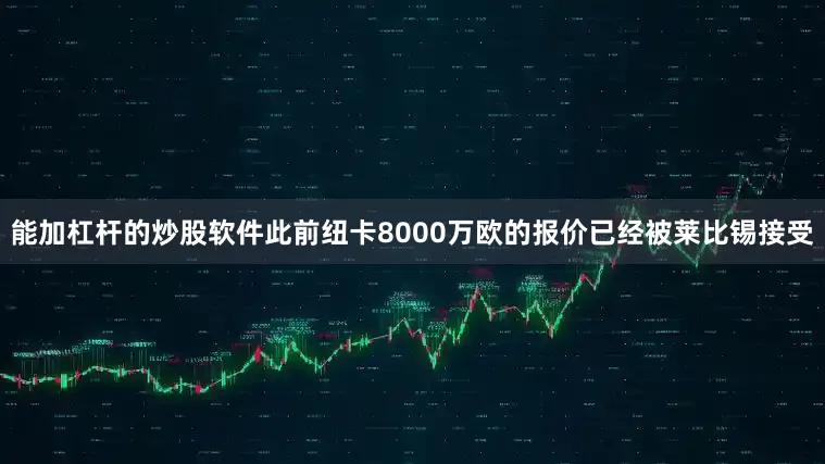 能加杠杆的炒股软件此前纽卡8000万欧的报价已经被莱比锡接受
