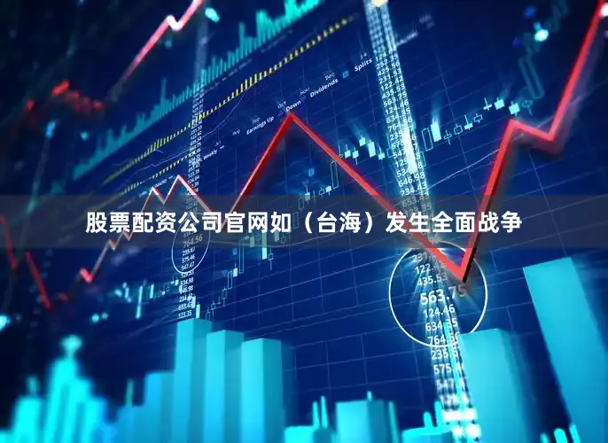 股票配资公司官网如（台海）发生全面战争