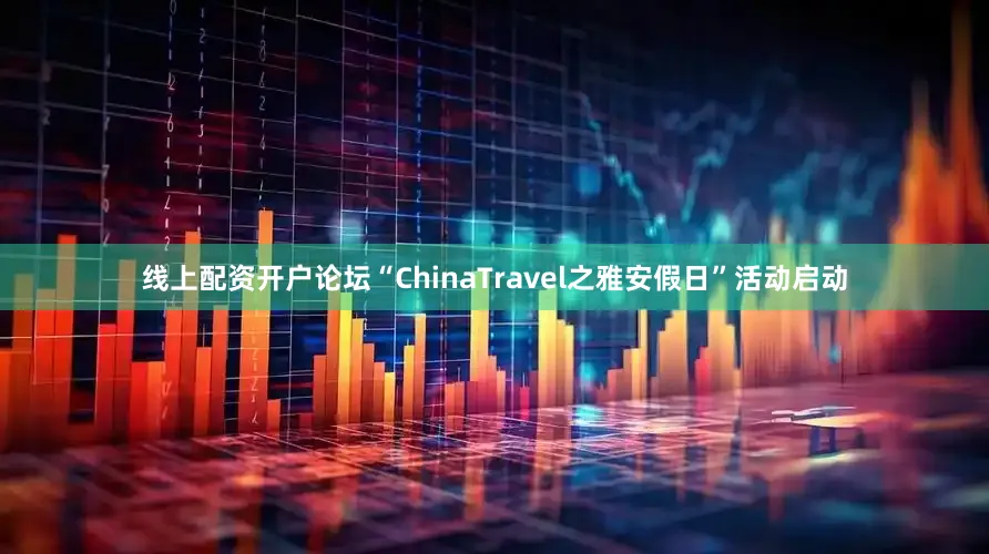 线上配资开户论坛“ChinaTravel之雅安假日”活动启动