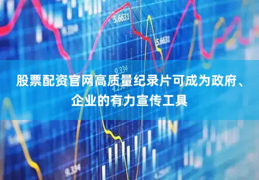 股票配资官网高质量纪录片可成为政府、企业的有力宣传工具
