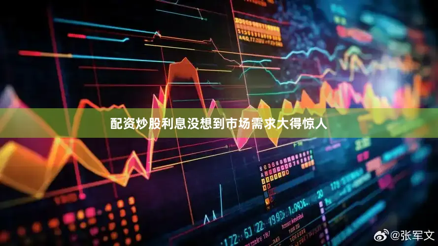 配资炒股利息没想到市场需求大得惊人