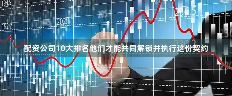 配资公司10大排名他们才能共同解锁并执行这份契约