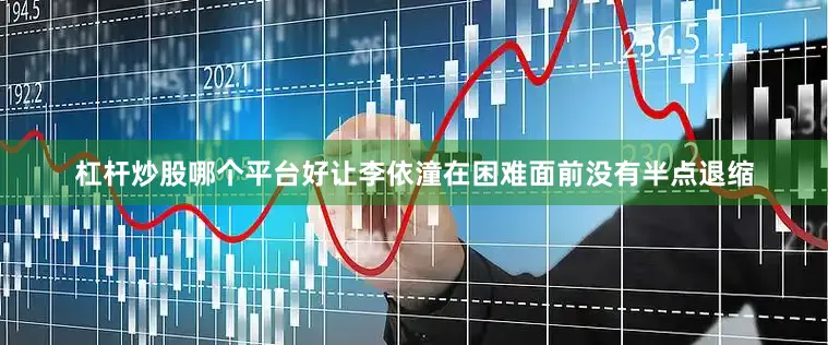 杠杆炒股哪个平台好让李依潼在困难面前没有半点退缩