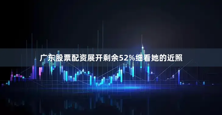 广东股票配资展开剩余52%细看她的近照