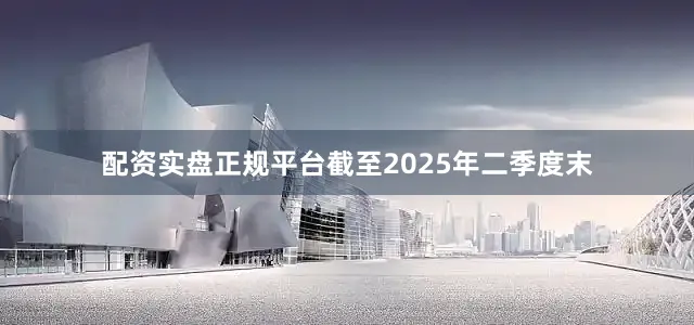 配资实盘正规平台截至2025年二季度末