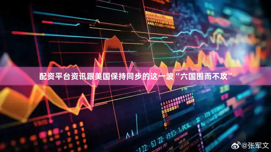 配资平台资讯跟美国保持同步的这一波“六国围而不攻”