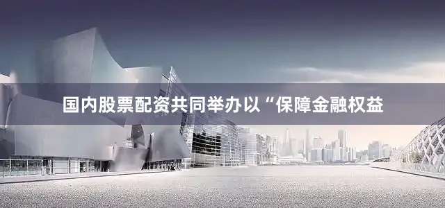 国内股票配资共同举办以“保障金融权益