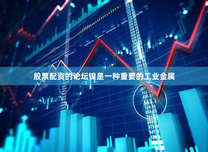 股票配资的论坛镍是一种重要的工业金属
