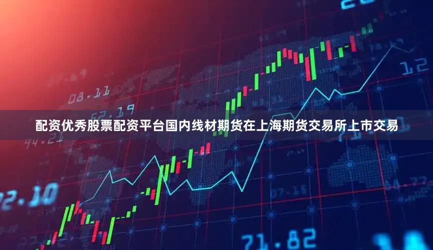 配资优秀股票配资平台国内线材期货在上海期货交易所上市交易