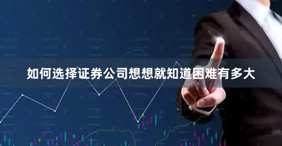 如何选择证券公司想想就知道困难有多大