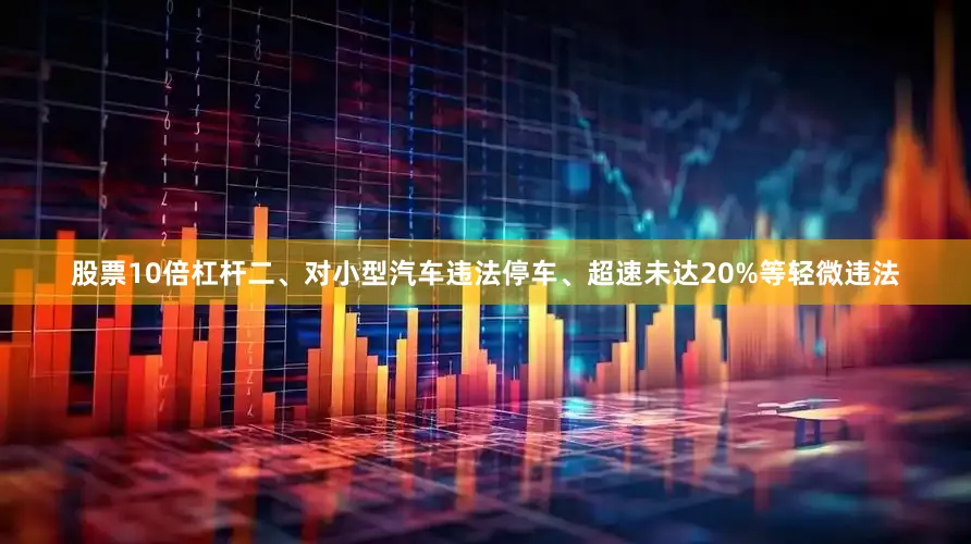 股票10倍杠杆二、对小型汽车违法停车、超速未达20%等轻微违法
