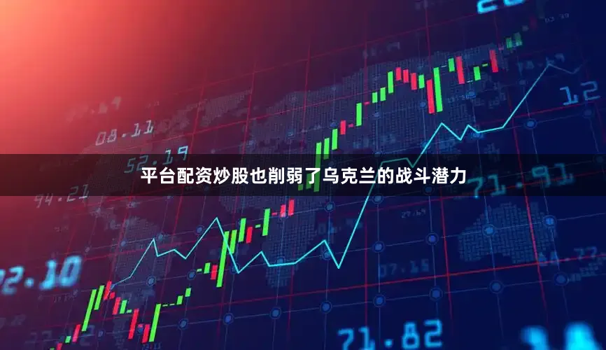 平台配资炒股也削弱了乌克兰的战斗潜力