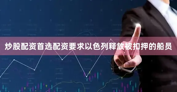 炒股配资首选配资要求以色列释放被扣押的船员