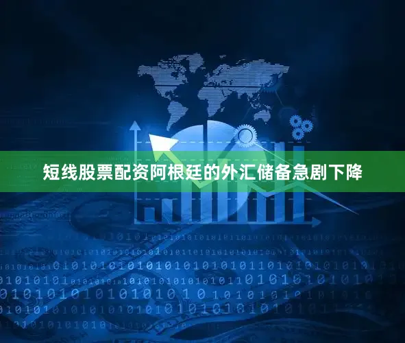 短线股票配资阿根廷的外汇储备急剧下降